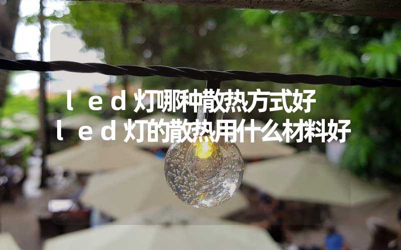 led灯哪种散热方式好 led灯的散热用什么材料好